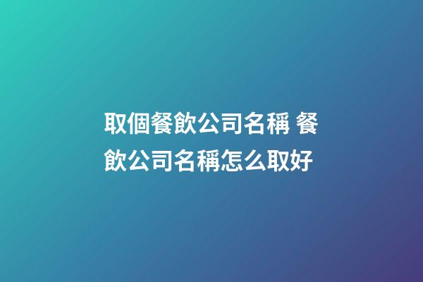 取個餐飲公司名稱 餐飲公司名稱怎么取好